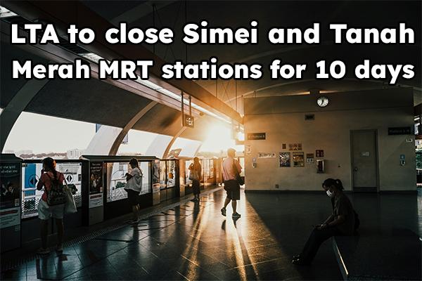 LTA to close Simei and Tanah Merah MRT stations for 10 days